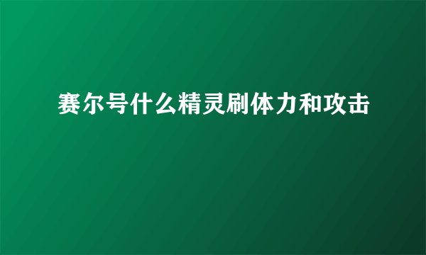 赛尔号什么精灵刷体力和攻击