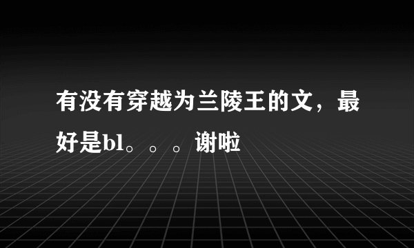 有没有穿越为兰陵王的文，最好是bl。。。谢啦