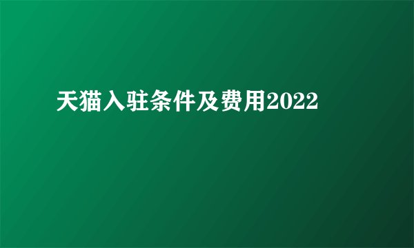 天猫入驻条件及费用2022
