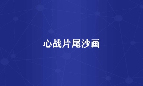 心战片尾沙画