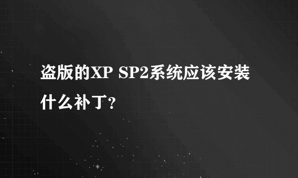 盗版的XP SP2系统应该安装什么补丁?