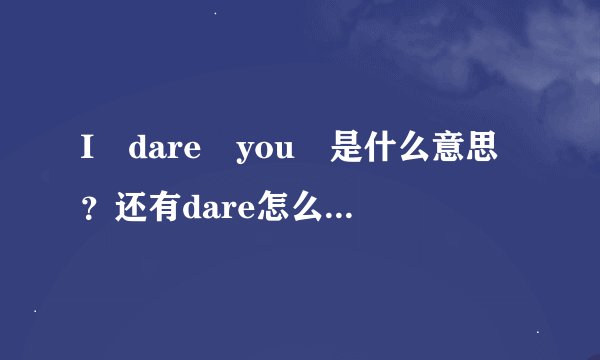 I dare you 是什么意思？还有dare怎么用？谢谢!望高手解答