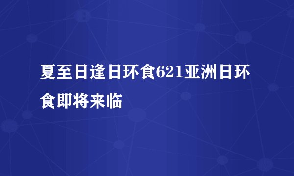 夏至日逢日环食621亚洲日环食即将来临