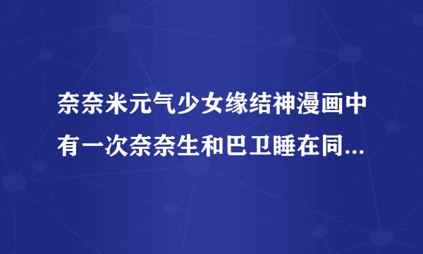 奈奈米元气少女缘结神漫画中有一次奈奈生和巴卫睡在同一间屋子里但是