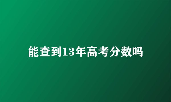 能查到13年高考分数吗