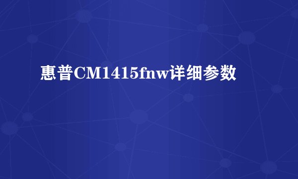 惠普CM1415fnw详细参数