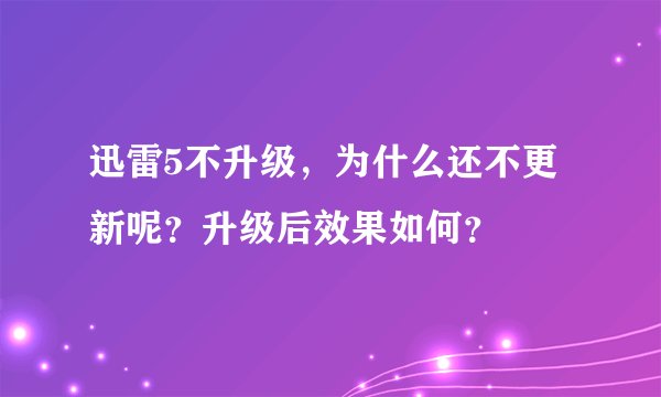 迅雷5不升级，为什么还不更新呢？升级后效果如何？