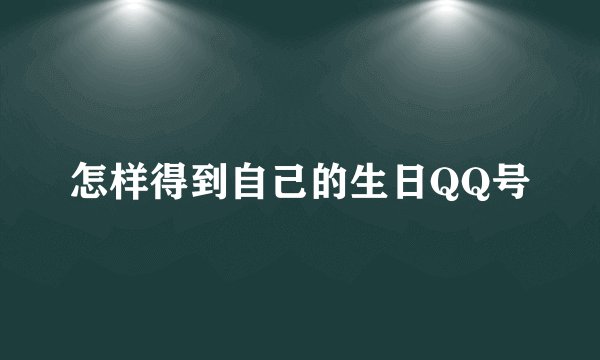 怎样得到自己的生日QQ号
