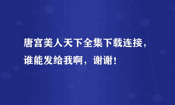 唐宫美人天下全集下载连接，谁能发给我啊，谢谢！