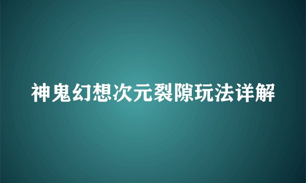 神鬼幻想次元裂隙玩法详解