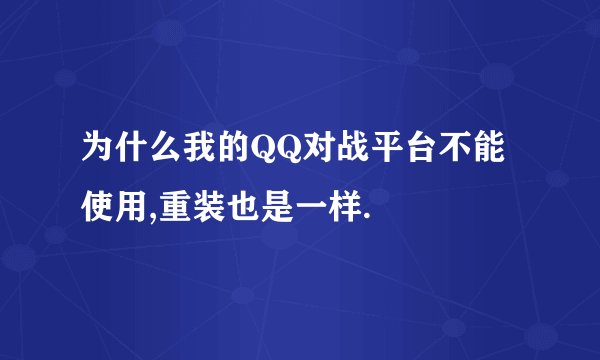 为什么我的QQ对战平台不能使用,重装也是一样.