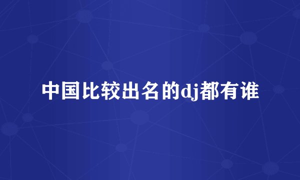 中国比较出名的dj都有谁