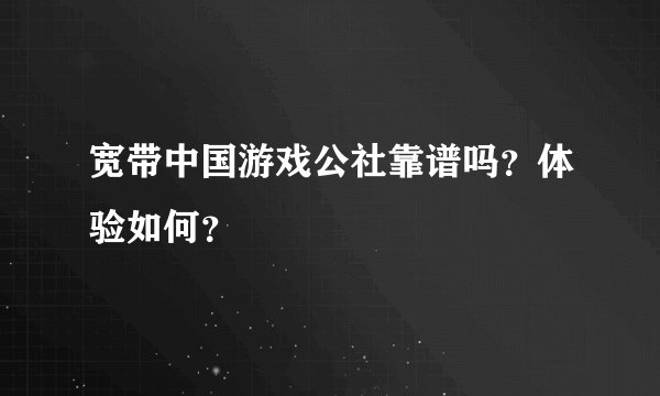 宽带中国游戏公社靠谱吗？体验如何？