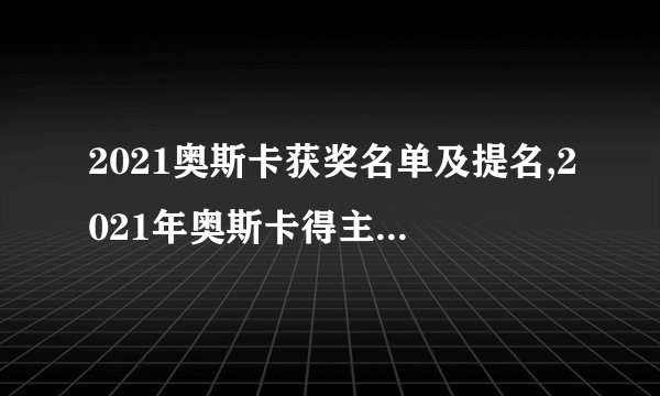2021奥斯卡获奖名单及提名,2021年奥斯卡得主揭晓：最佳影片《绿皮书》