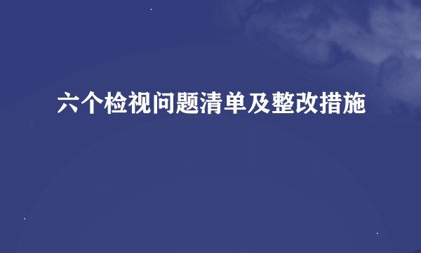 六个检视问题清单及整改措施