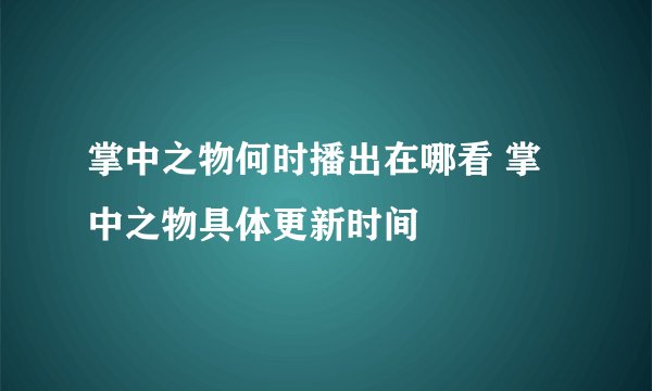 掌中之物何时播出在哪看 掌中之物具体更新时间