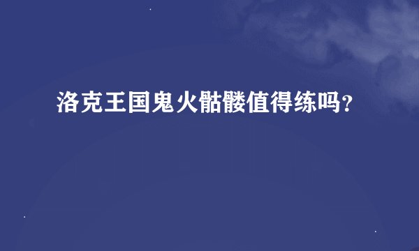 洛克王国鬼火骷髅值得练吗？
