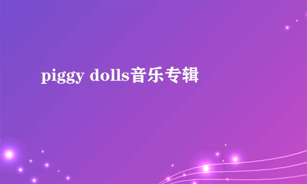 piggy dolls音乐专辑