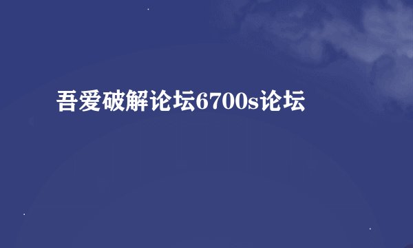 吾爱破解论坛6700s论坛