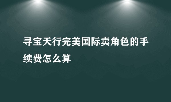 寻宝天行完美国际卖角色的手续费怎么算