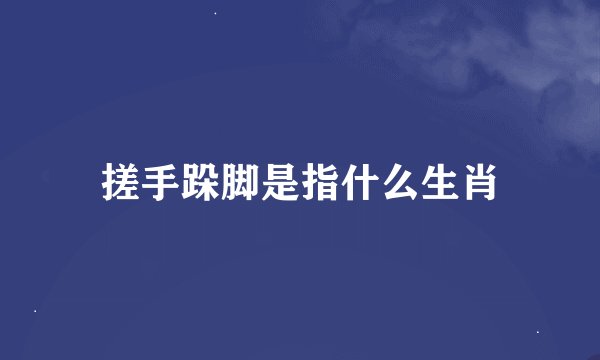搓手跺脚是指什么生肖