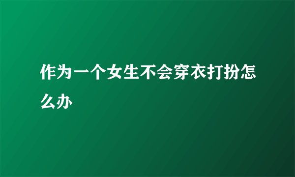 作为一个女生不会穿衣打扮怎么办