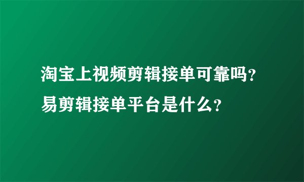 淘宝上视频剪辑接单可靠吗？易剪辑接单平台是什么？