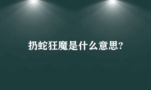 扔蛇狂魔是什么意思?