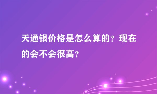 天通银价格是怎么算的？现在的会不会很高？