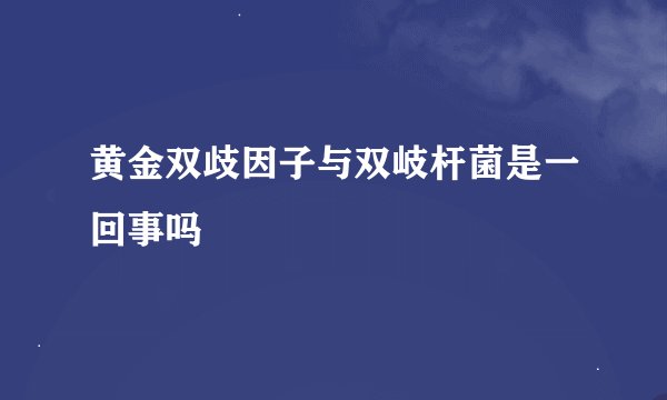 黄金双歧因子与双岐杆菌是一回事吗