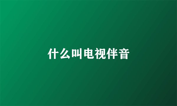 什么叫电视伴音
