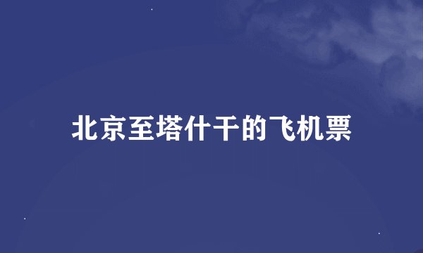 北京至塔什干的飞机票