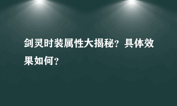 剑灵时装属性大揭秘?具体效果如何?
