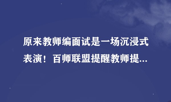 原来教师编面试是一场沉浸式表演！百师联盟提醒教师提升自我很重要！