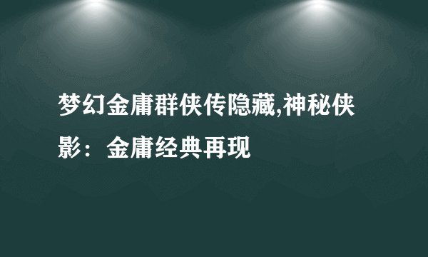 梦幻金庸群侠传隐藏,神秘侠影：金庸经典再现