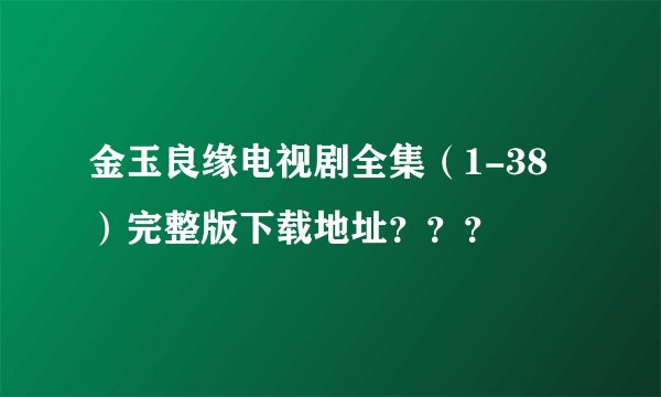 金玉良缘电视剧全集（1-38）完整版下载地址？？？