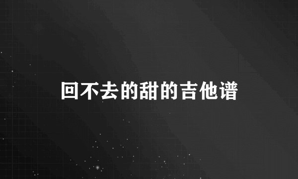 回不去的甜的吉他谱