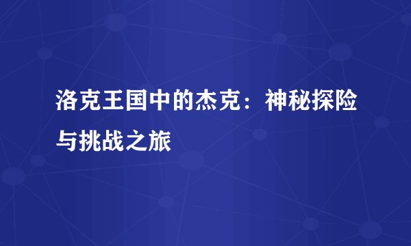 洛克王国中的杰克：神秘探险与挑战之旅