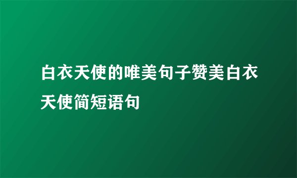 白衣天使的唯美句子赞美白衣天使简短语句