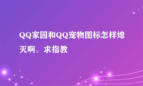 QQ家园和QQ宠物图标怎样熄灭啊。求指教