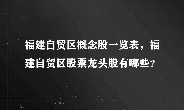 福建自贸区概念股一览表,福建自贸区股票龙头股有哪些?
