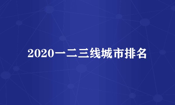 2020一二三线城市排名