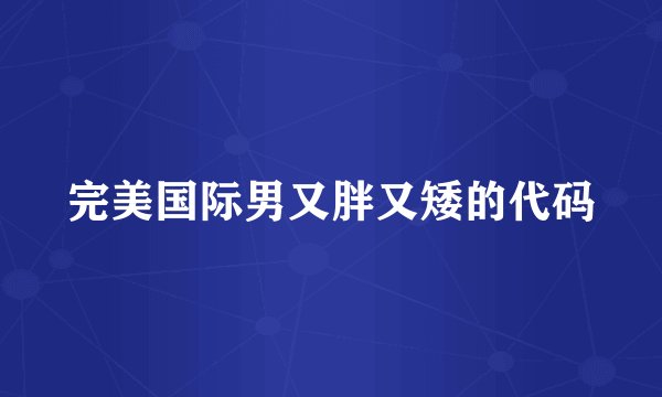 完美国际男又胖又矮的代码
