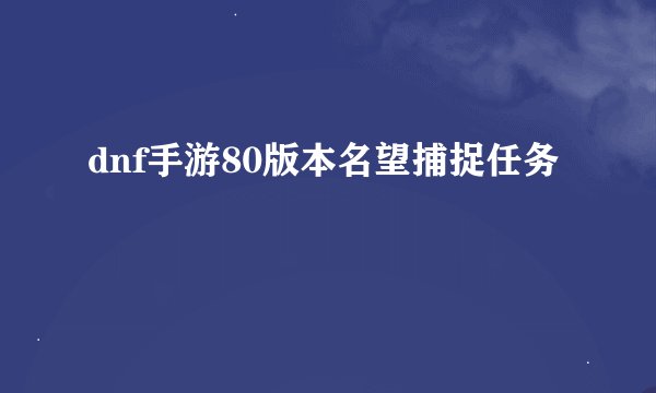 dnf手游80版本名望捕捉任务