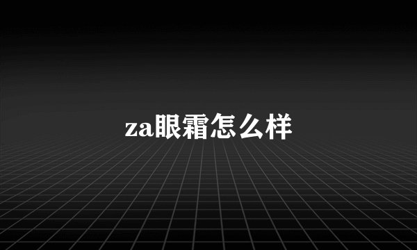 za眼霜怎么样