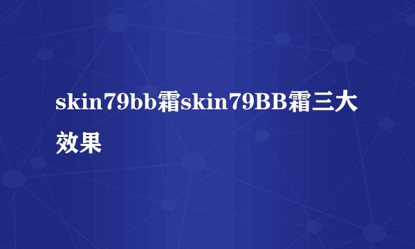 skin79bb霜skin79BB霜三大效果