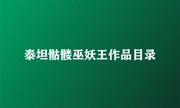 泰坦骷髅巫妖王作品目录