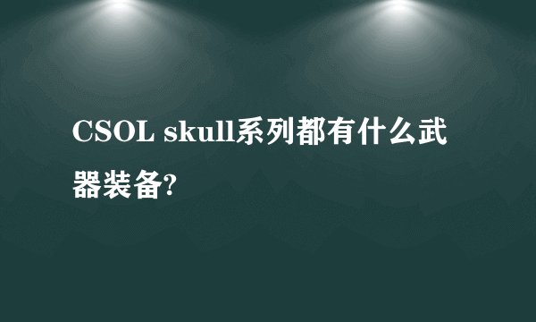 CSOL skull系列都有什么武器装备?