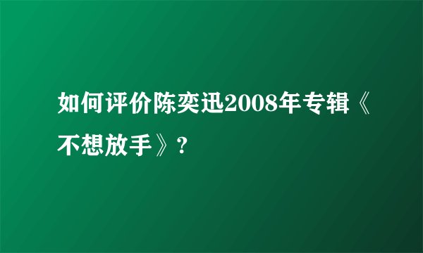 如何评价陈奕迅2008年专辑《不想放手》?