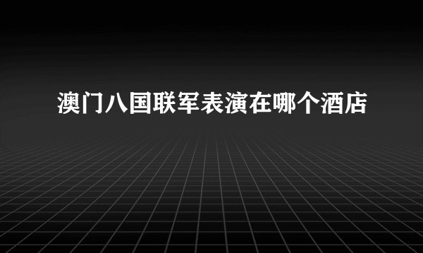 澳门八国联军表演在哪个酒店